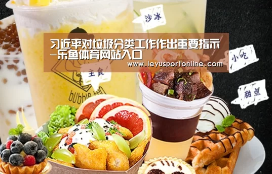 习近平对垃圾分类工作作出重要指示-乐鱼体育网站入口(图1) 乐鱼体育官网入口