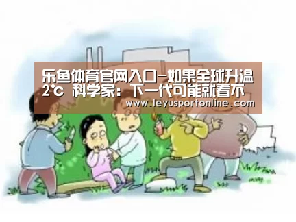 乐鱼体育官网入口-如果全球升温2℃ 科学家:下一代可能就看不到珊瑚礁(图1) 乐鱼体育网站入口